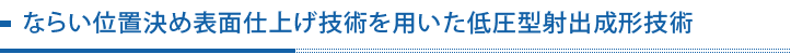 ならい位置決め表面仕上げ技術を用いた低圧型射出成形技術