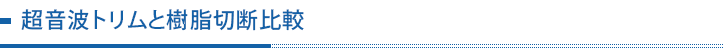 超音波トリムと樹脂切断比較